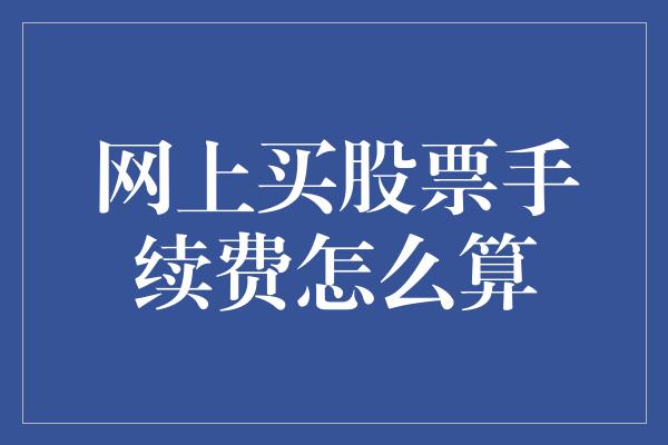 网上买股票手续费怎么算