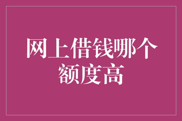 网上借钱哪个额度高