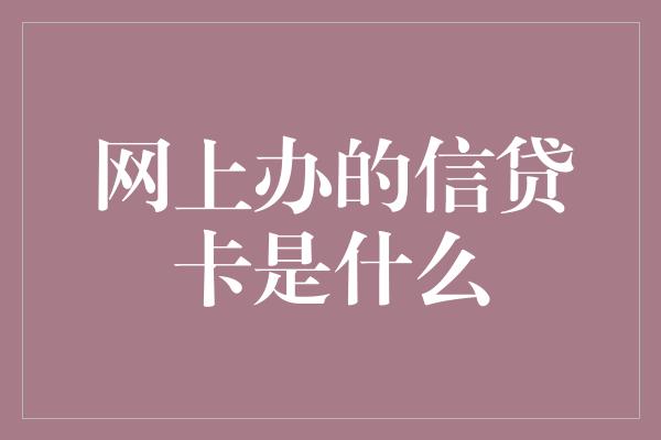 网上办的信贷卡是什么