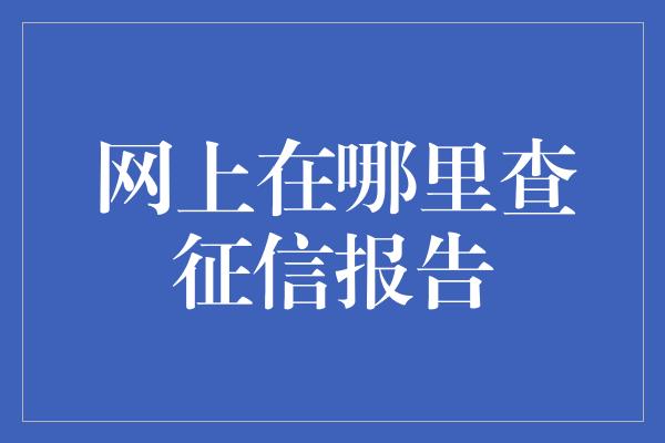 网上在哪里查征信报告