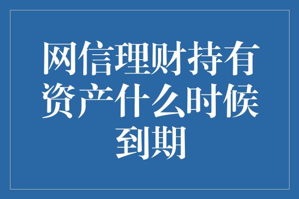 网信理财持有资产什么时候到期