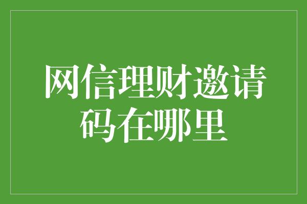 网信理财邀请码在哪里