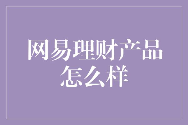 网易理财产品怎么样