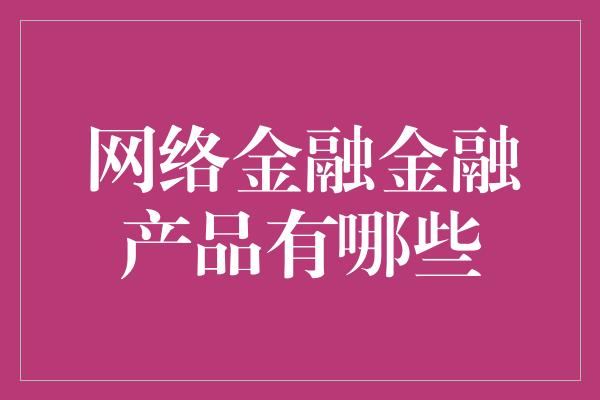 网络金融金融产品有哪些