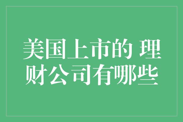 美国上市的 理财公司有哪些