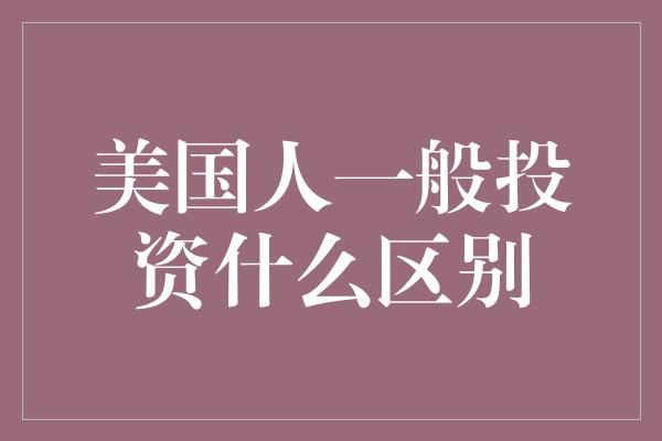 美国人一般投资什么区别