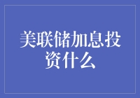 美联储加息投资什么？把握机遇，布局未来！