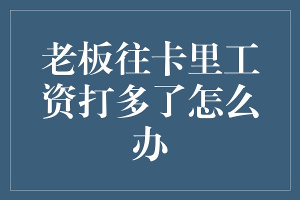 老板往卡里工资打多了怎么办