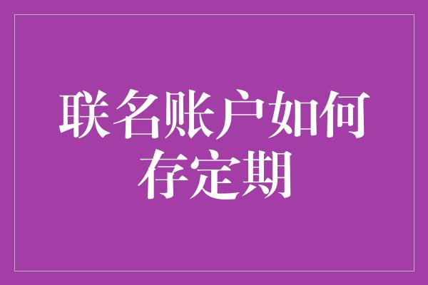 联名账户如何存定期