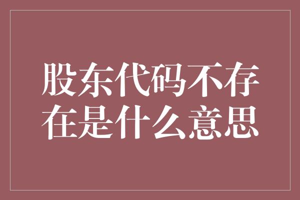 股东代码不存在是什么意思