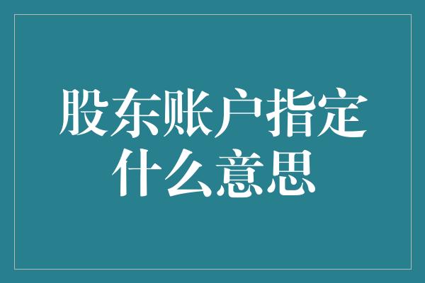 股东账户指定什么意思