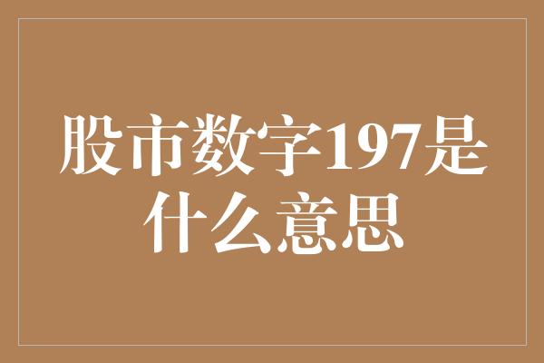 股市数字197是什么意思