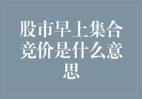 股市早上集合竞价是什么意思？一文带你全面了解