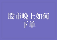 股市晚上如何下单：一场与时间赛跑的夜晚派对