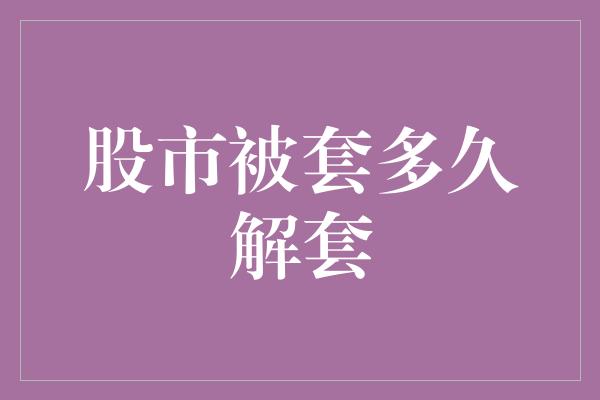 股市被套多久解套