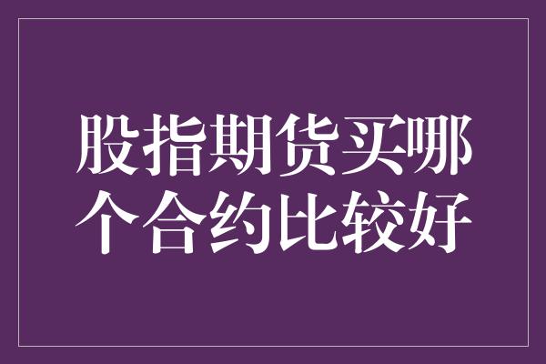 股指期货买哪个合约比较好