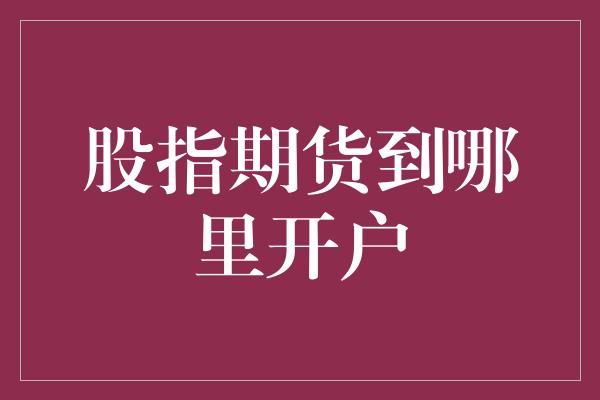 股指期货到哪里开户