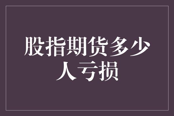 股指期货多少人亏损