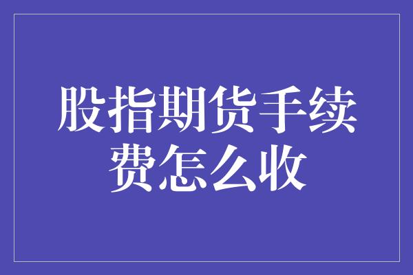 股指期货手续费怎么收