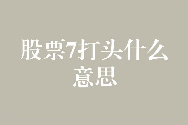 股票7打头什么意思