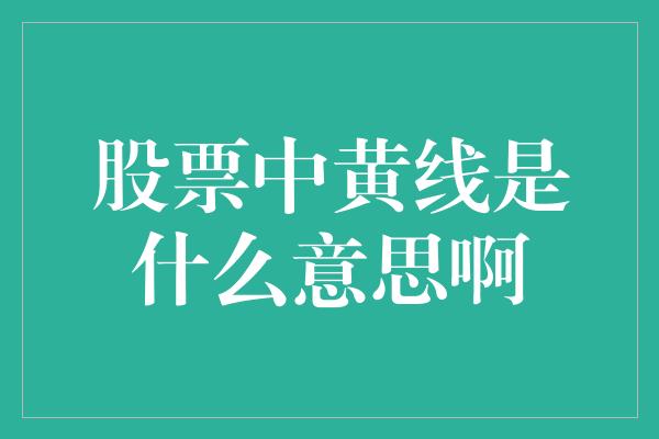 股票中黄线是什么意思啊