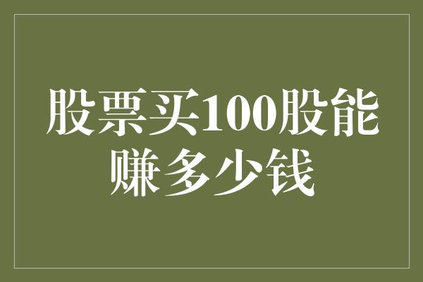 股票买100股能赚多少钱