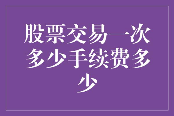 股票交易一次多少手续费多少