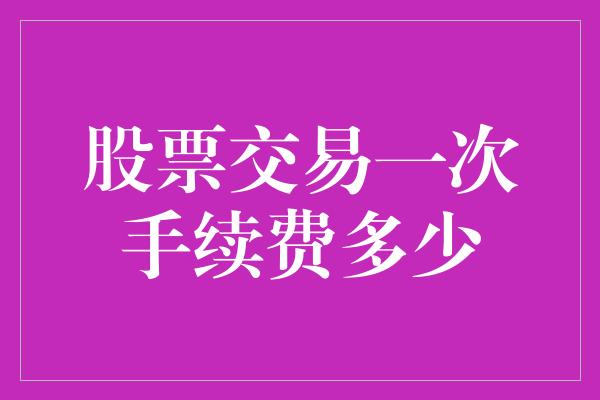 股票交易一次手续费多少