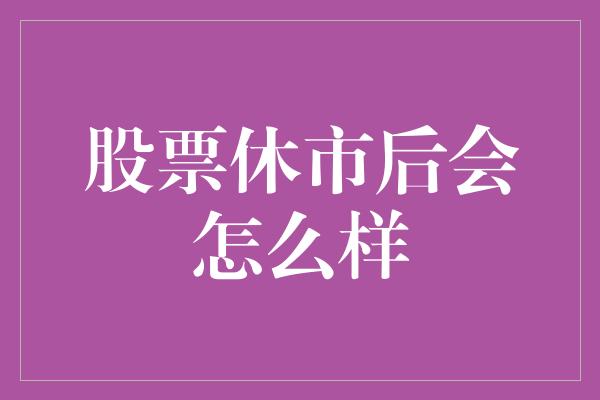 股票休市后会怎么样