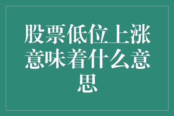 股票低位上涨意味着什么意思