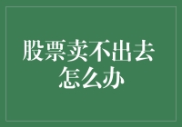 股票卖不出去怎么办？策略与心态调整指南