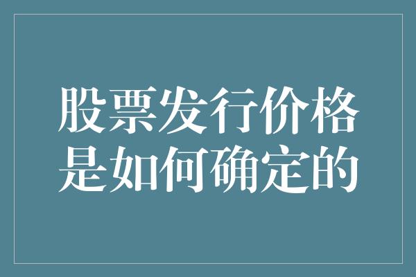 股票发行价格是如何确定的