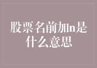 股票名字前加个N，难道是说别碰我，我是烫手的山芋？