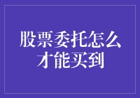 股票委托怎么才能买到：策略与技巧详述