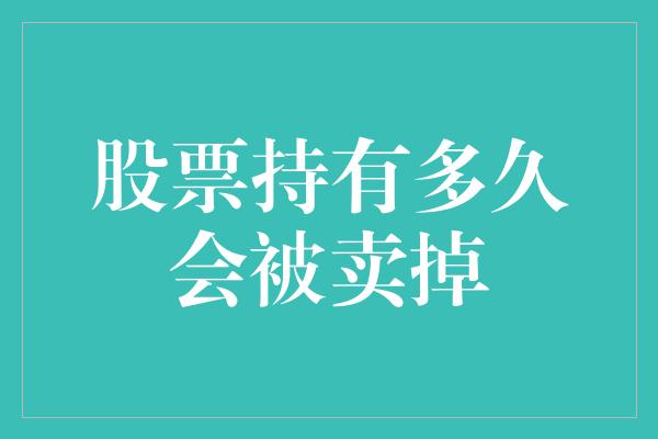 股票持有多久会被卖掉