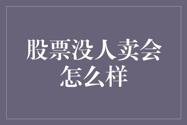 股票没人卖会怎么样