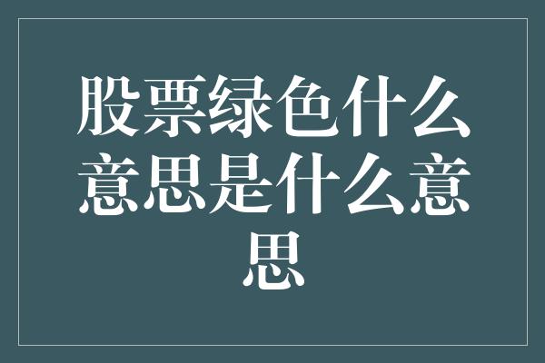 股票绿色什么意思是什么意思