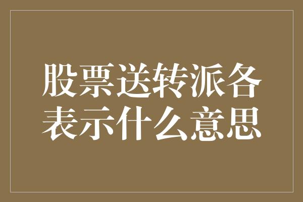 股票送转派各表示什么意思