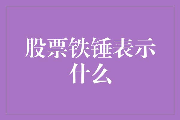 股票铁锤表示什么