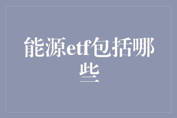 能源etf包括哪些