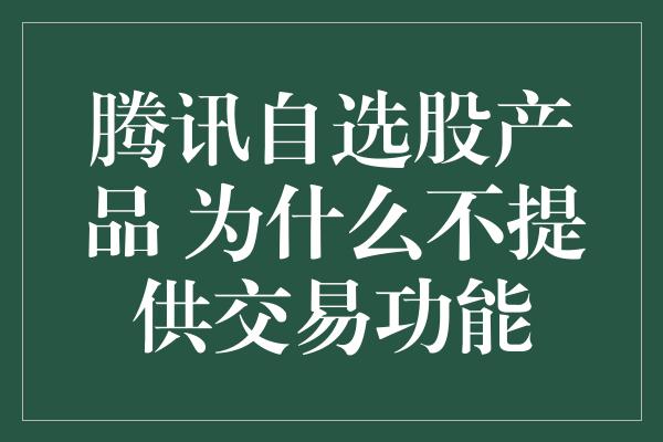 腾讯自选股产品 为什么不提供交易功能