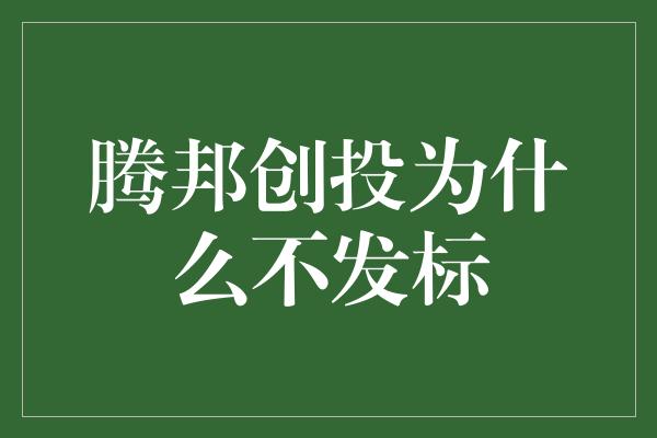 腾邦创投为什么不发标