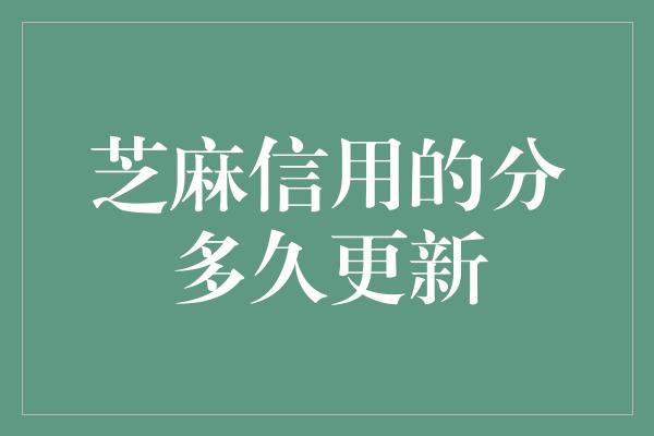 芝麻信用的分多久更新