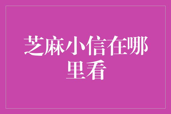 芝麻小信在哪里看