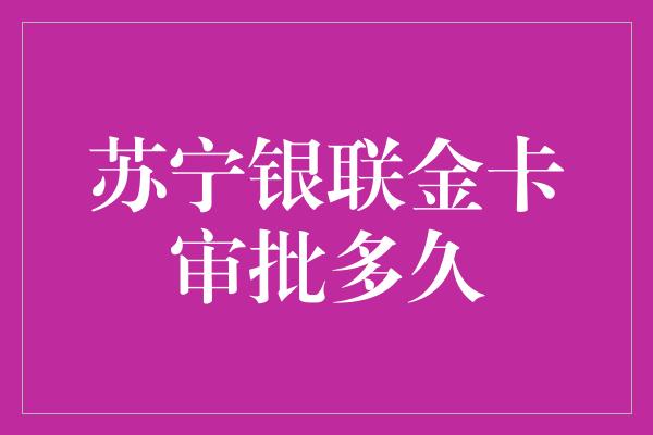 苏宁银联金卡审批多久