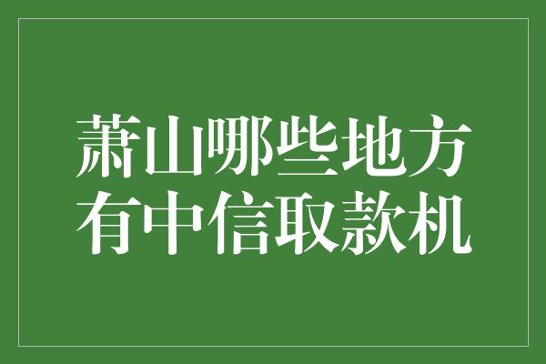 萧山哪些地方有中信取款机