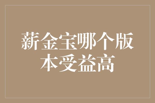 薪金宝哪个版本受益高