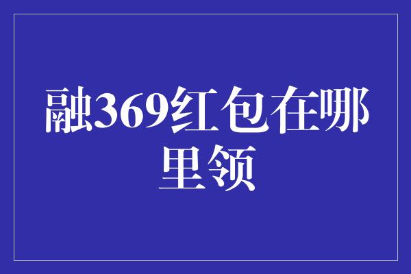 融369红包在哪里领