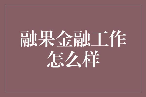 融果金融工作怎么样