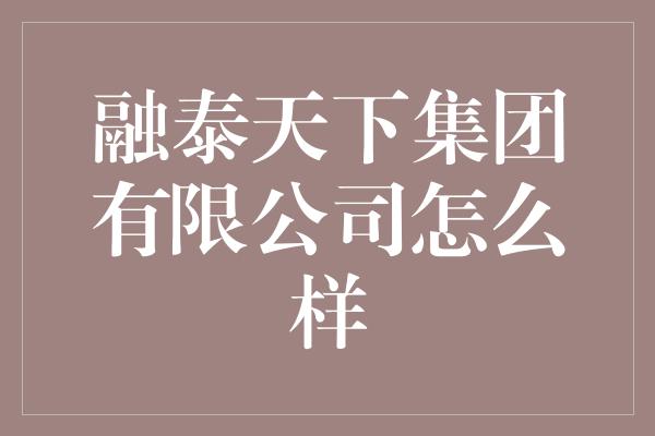 融泰天下集团有限公司怎么样